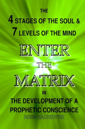 Enter the Matrix: The 4 Stages of the Soul and 7 Levels of the Mind in the Development of a Prophetic Conscience