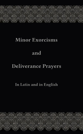 Minor Exorcisms and Deliverance Prayers: In Latin and English