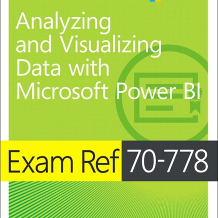 Exam Ref 70-778 Analyzing and Visualizing Data by Using Microsoft Power BI