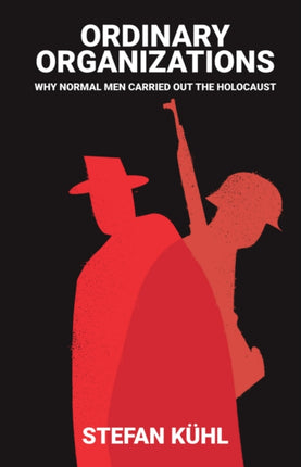 Ordinary Organisations: Why Normal Men Carried Out the Holocaust