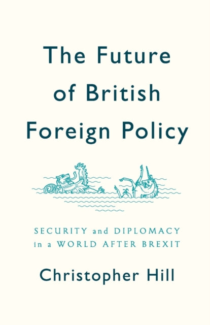 The Future of British Foreign Policy: Security and Diplomacy in a World after Brexit