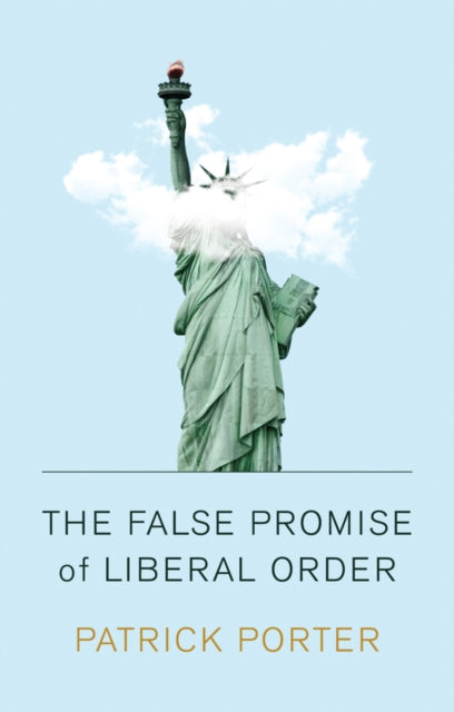 The False Promise of Liberal Order: Nostalgia, Delusion and the Rise of Trump