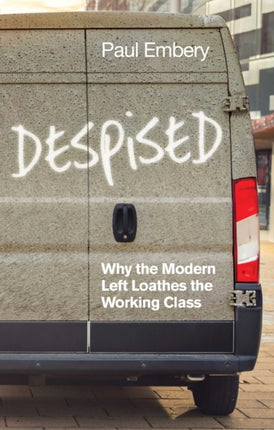 Despised: Why the Modern Left Loathes the Working Class