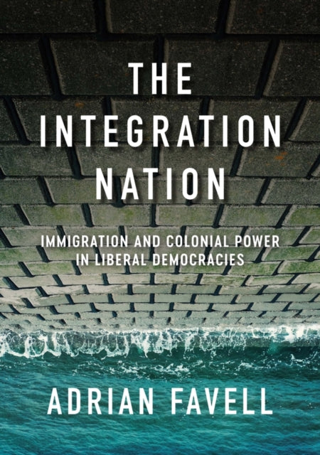 The Integration Nation: Immigration and Colonial Power in Liberal Democracies