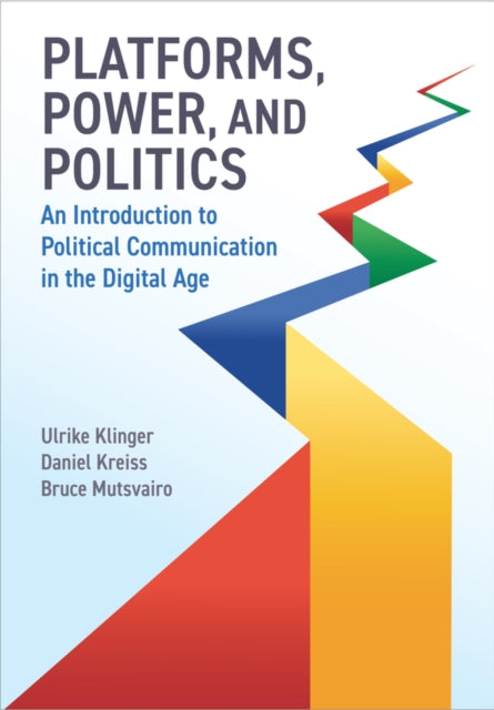 Platforms, Power, and Politics: An Introduction to Political Communication in the Digital Age