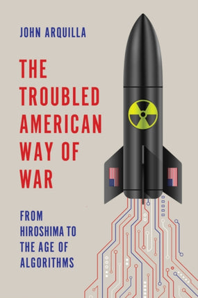 The Troubled American Way of War From Hiroshima t o the Age of Algorithms
