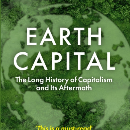 Earth Capital The Long History of Capitalism and Its Aftermath