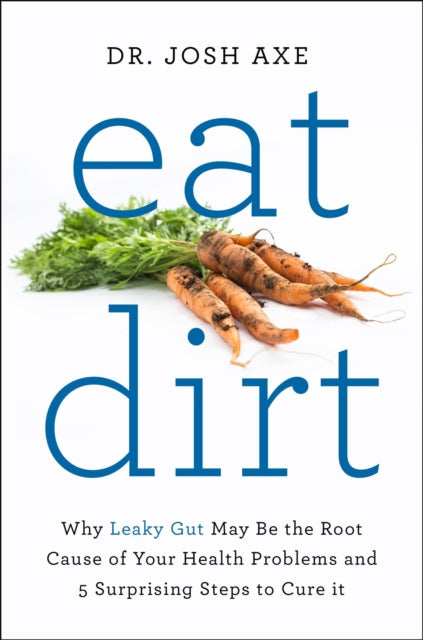 Eat Dirt: Why Leaky Gut May Be the Root Cause of Your Health Problems and 5 Surprising Steps to Cure It