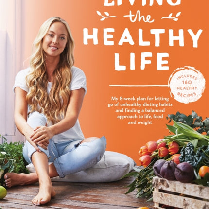 Living the Healthy Life: An 8 week plan for letting go of unhealthy dieting habits and finding a balanced approach to weight loss