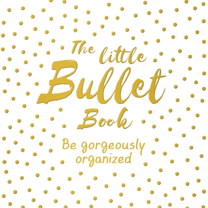 The Little Bullet Book: Be Gorgeously Organized