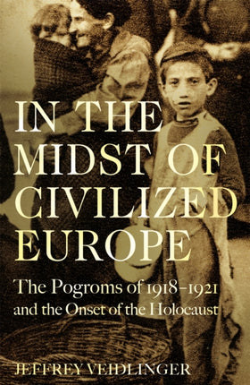 In the Midst of Civilized Europe: The 1918–1921 Pogroms in Ukraine and the Onset of the Holocaust