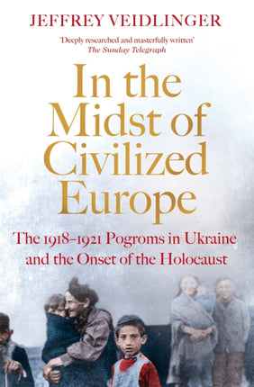 In the Midst of Civilized Europe: The 1918–1921 Pogroms in Ukraine and the Onset of the Holocaust