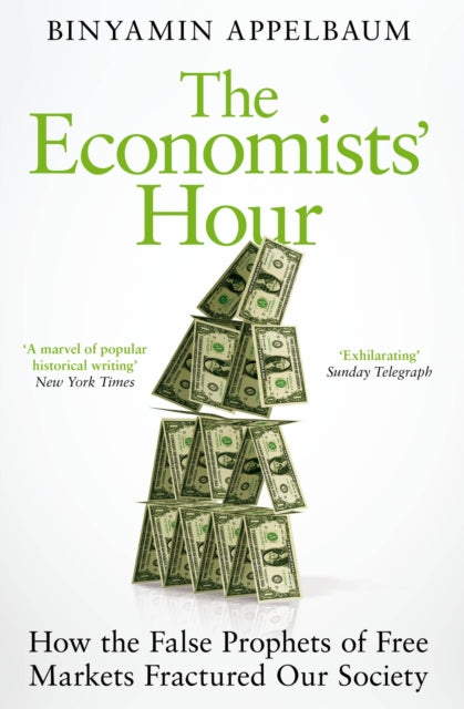 The Economists' Hour: How the False Prophets of Free Markets Fractured Our Society