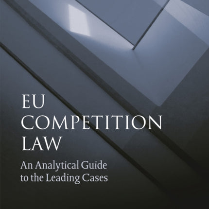 EU Competition Law: An Analytical Guide to the Leading Cases