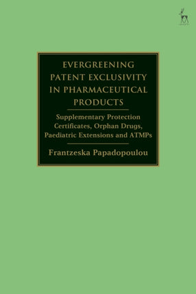 Evergreening Patent Exclusivity in Pharmaceutical Products: Supplementary Protection Certificates, Orphan Drugs, Paediatric Extensions and ATMPs