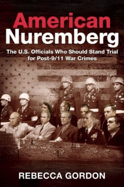 American Nuremberg: The U.S. Officials Who Should Stand Trial for Post-9/11 War Crimes