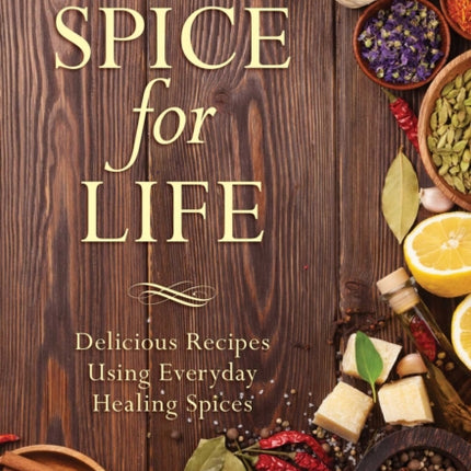 Spice for Life Delicious Recipes Using Everyday Healing Spices