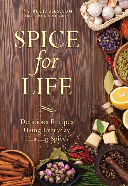 Spice for Life Delicious Recipes Using Everyday Healing Spices