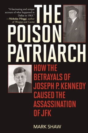 The Poison Patriarch: How the Betrayals of Joseph P. Kennedy Caused the Assassination of JFK