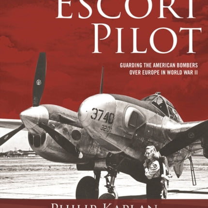 Escort Pilot: Guarding the American Bombers Over