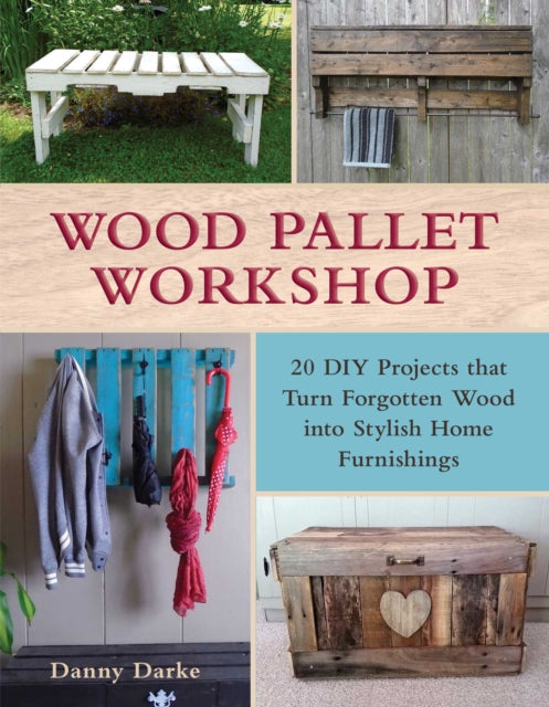 Wood Pallet Workshop 20 DIY Projects that Turn Forgotten Wood into Stylish Home Furnishings