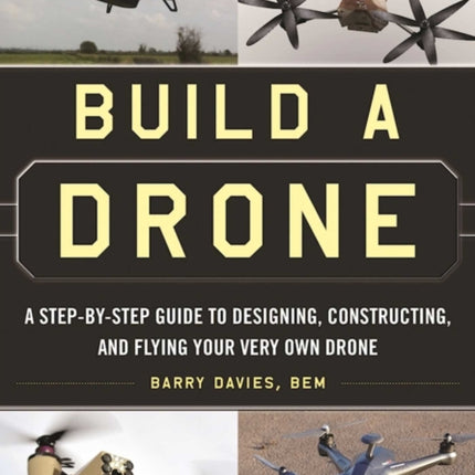 Build a Drone: A Step-by-Step Guide to Designing, Constructing, and Flying Your Very Own Drone