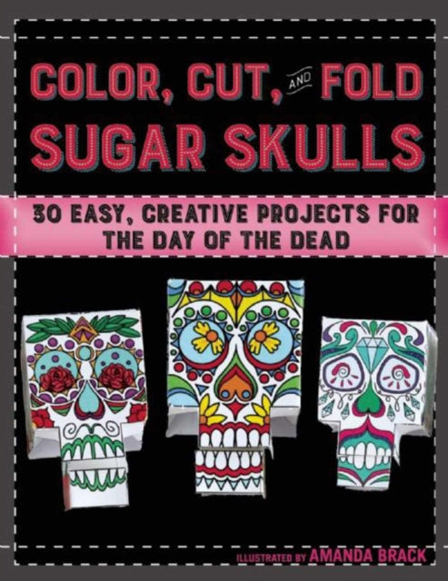 Color Cut and Fold Sugar Skulls 30 Easy Creative Projects for the Day of the Dead