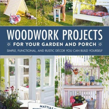 Woodwork Projects for Your Garden and Porch: Simple, Functional, and Rustic Décor You Can Build Yourself