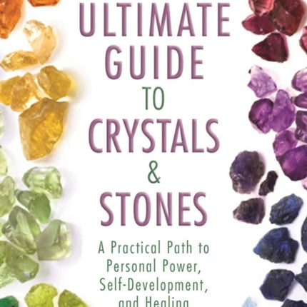 The Ultimate Guide to Crystals & Stones: A Practical Path to Personal Power, Self-Development, and Healing