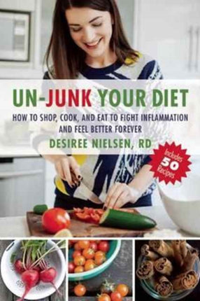 Un-Junk Your Diet: How to Shop, Cook, and Eat to Fight Inflammation and Feel Better Forever