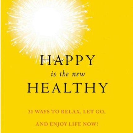 Happy Is the New Healthy: 34 Ways to Relax, Let