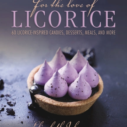 For the Love of Licorice: 60 Licorice-Inspired Candies, Desserts, Meals, and More