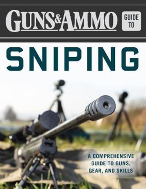 Guns & Ammo Guide to Sniping: A Comprehensive Guide to Guns, Gear, and Skills