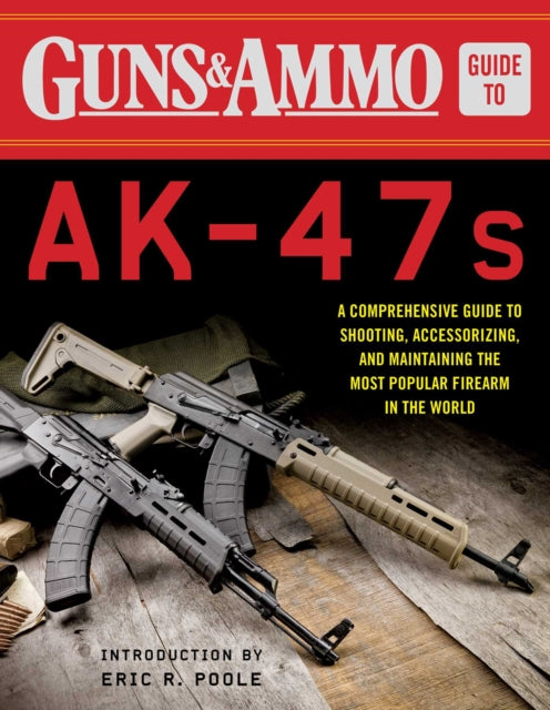 Guns & Ammo Guide to AK-47s: A Comprehensive Guide to Shooting, Accessorizing, and Maintaining the Most Popular Firearm in the World