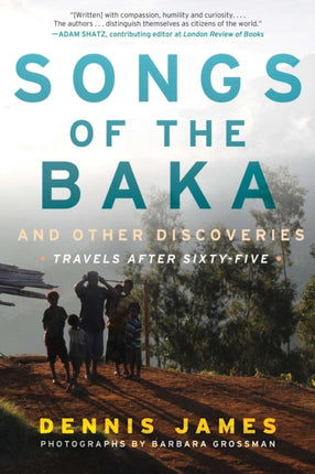 Songs of the Baka and Other Discoveries: Travels after Sixty-Five