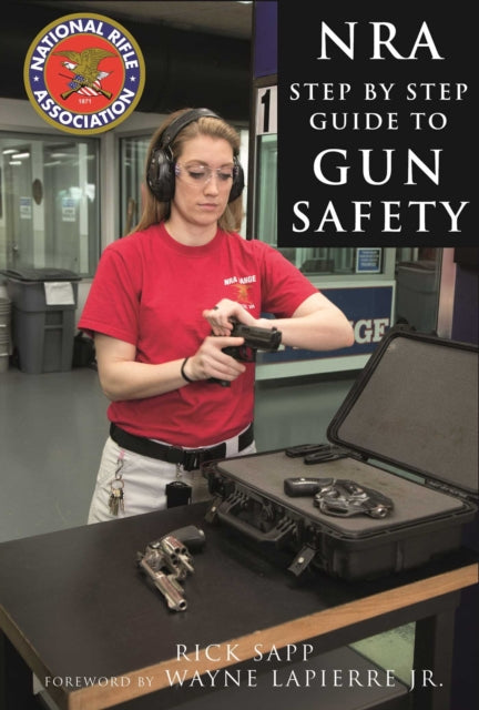 The NRA StepbyStep Guide to Gun Safety How to Care For Use and Store Your Firearms