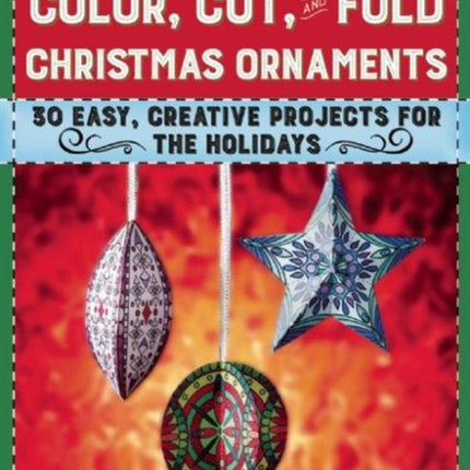 Color, Cut, and Fold Christmas Ornaments: 30 Easy, Creative Projects for the Holidays