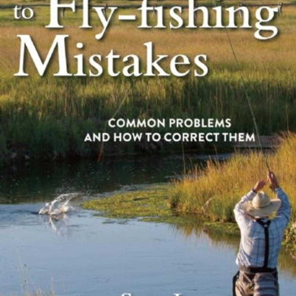 A Guide's Guide to Fly-Fishing Mistakes: Common Problems and How to Correct Them