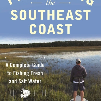 Fly Fishing the Southeast Coast: A Complete Guide to Fishing Fresh and Salt Water