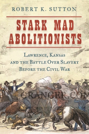 Stark Mad Abolitionists: Lawrence, Kansas, and the Battle over Slavery in the Civil War Era