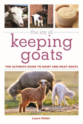 The Joy of Keeping Goats: The Ultimate Guide to Dairy and Meat Goats