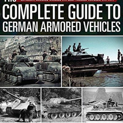 The Complete Guide to German Armored Vehicles: Panzers, Jagdpanzers, Assault Guns, Antiaircraft, Self-Propelled Artillery, Armored Wheeled and Semi-Tracked Vehicles, and More