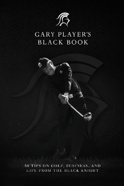 Gary Player's Black Book: 60 Tips on Golf, Business, and Life from the Black Knight