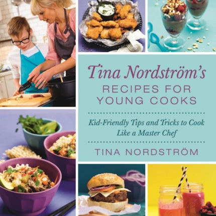 Tina Nordstrms Recipes for Young Cooks KidFriendly Tips and Tricks to Cook Like a Master Chef