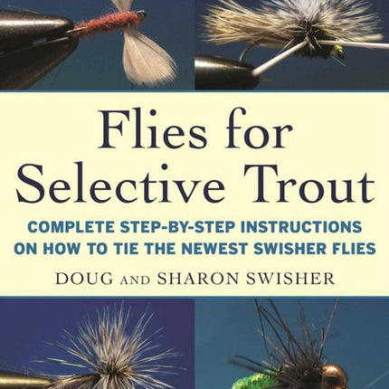 Flies for Selective Trout: Complete Step-by-Step Instructions on How to Tie the Newest Swisher Flies