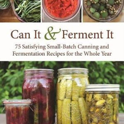 Can It  Ferment It More Than 75 Satisfying SmallBatch Canning and Fermentation Recipes for the Whole Year