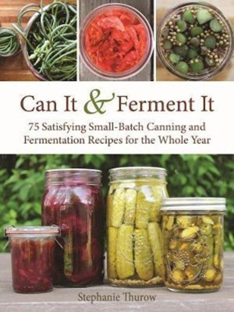 Can It  Ferment It More Than 75 Satisfying SmallBatch Canning and Fermentation Recipes for the Whole Year