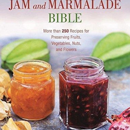 The Jam and Marmalade Bible: More than 250 Recipes for Preserving Fruits, Vegetables, Nuts, and Flowers