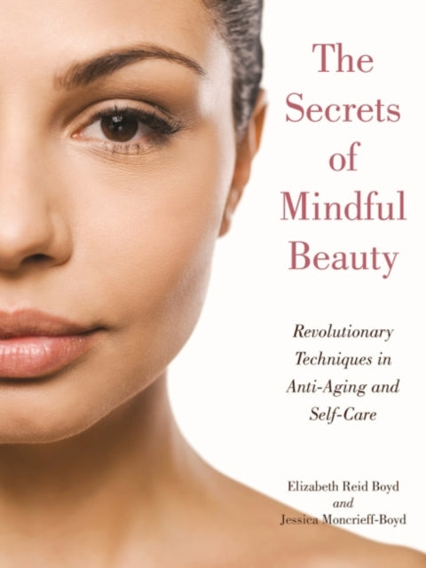 The Secrets of Mindful Beauty: Revolutionary Techniques in Anti-Aging and Self-Care