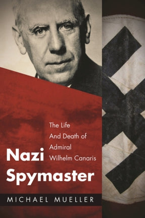 Nazi Spymaster: The Life and Death of Admiral Wilhelm Canaris